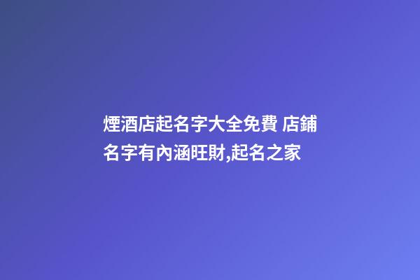 煙酒店起名字大全免費 店鋪名字有內涵旺財,起名之家-第1張-店鋪起名-玄機派